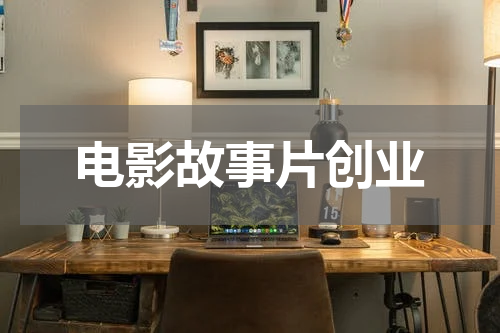 电影故事片创业