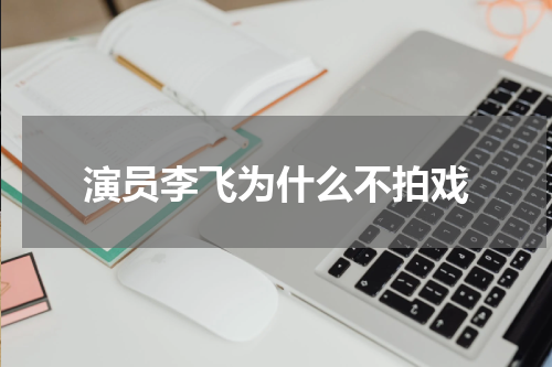 演员李飞为什么不拍戏