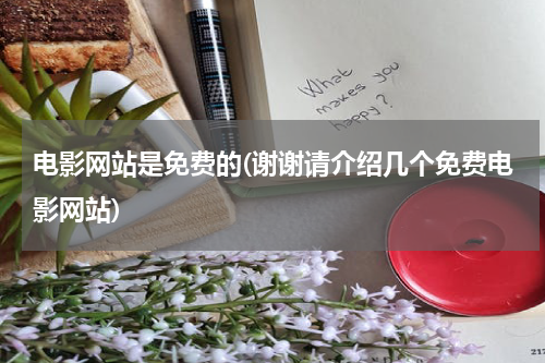 电影网站是免费的(谢谢请介绍几个免费电影网站)