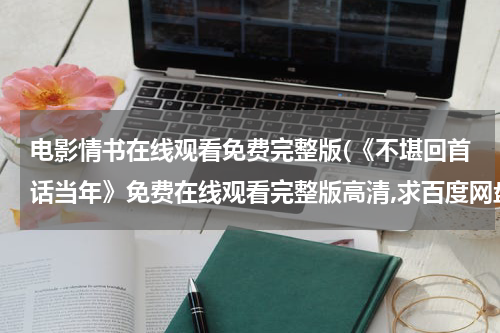 电影情书在线观看免费完整版(《不堪回首话当年》免费在线观看完整版高清,求百度网盘资源)
