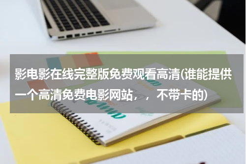 影电影在线完整版免费观看高清(谁能提供一个高清免费电影网站，，不带卡的)