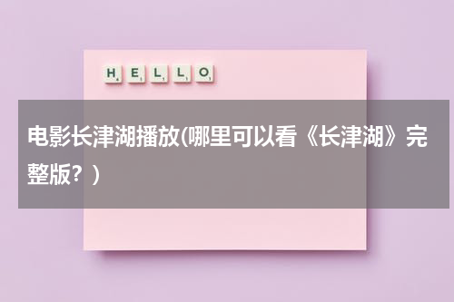 电影长津湖播放(哪里可以看《长津湖》完整版？)