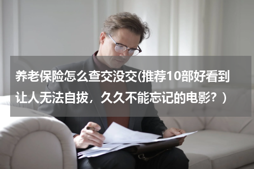 养老保险怎么查交没交(推荐10部好看到让人无法自拔，久久不能忘记的电影？)
