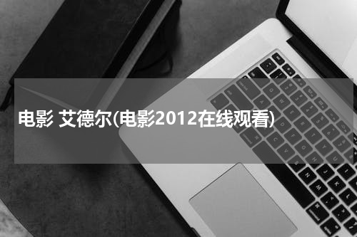 电影 艾德尔(电影2012在线观看)