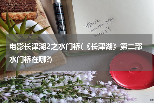 电影长津湖2之水门桥(《长津湖》第二部水门桥在哪?)
