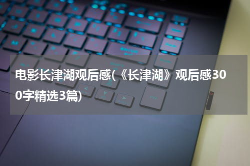 电影长津湖观后感(《长津湖》观后感300字精选3篇)