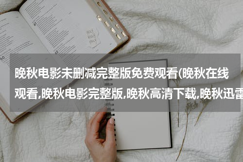晚秋电影未删减完整版免费观看(晚秋在线观看,晚秋电影完整版,晚秋高清下载,晚秋迅雷bt下载)