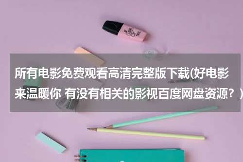 所有电影免费观看高清完整版下载(好电影来温暖你 有没有相关的影视百度网盘资源？)