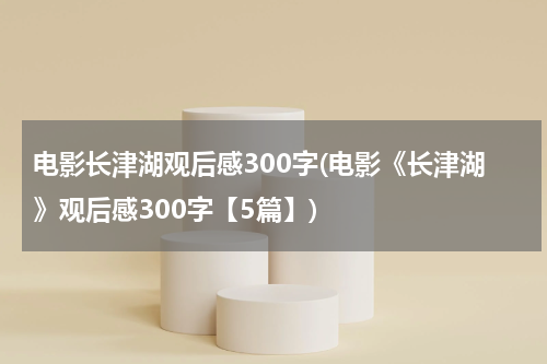 电影长津湖观后感300字(电影《长津湖》观后感300字【5篇】)