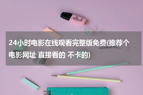 24小时电影在线观看完整版免费(推荐个电影网址 直接看的 不卡的)