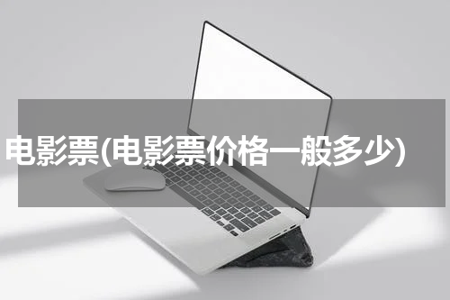 电影票(电影票价格一般多少)