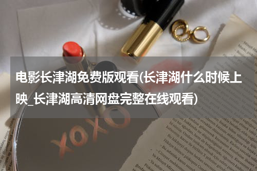 电影长津湖免费版观看(长津湖什么时候上映_长津湖高清网盘完整在线观看)