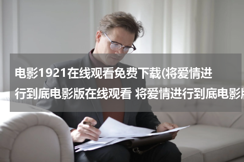 电影1921在线观看免费下载(将爱情进行到底电影版在线观看 将爱情进行到底电影版Dvd高清迅雷下载)
