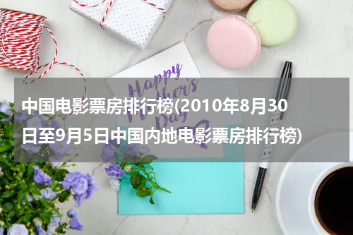 中国电影票房排行榜(2010年8月30日至9月5日中国内地电影票房排行榜)