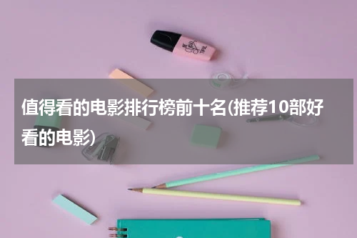 值得看的电影排行榜前十名(推荐10部好看的电影)