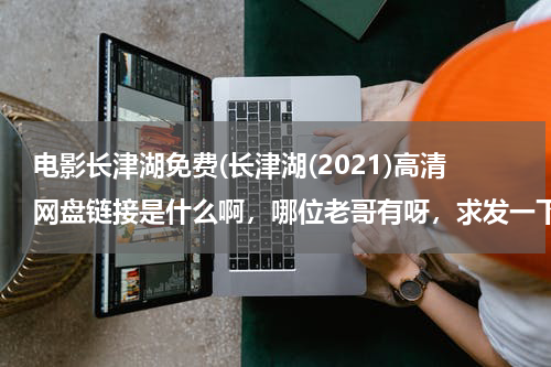 电影长津湖免费(长津湖(2021)高清网盘链接是什么啊，哪位老哥有呀，求发一下)