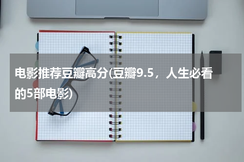 电影推荐豆瓣高分(豆瓣9.5，人生必看的5部电影)