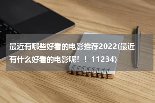 最近有哪些好看的电影推荐2022(最近有什么好看的电影呢！！11234)