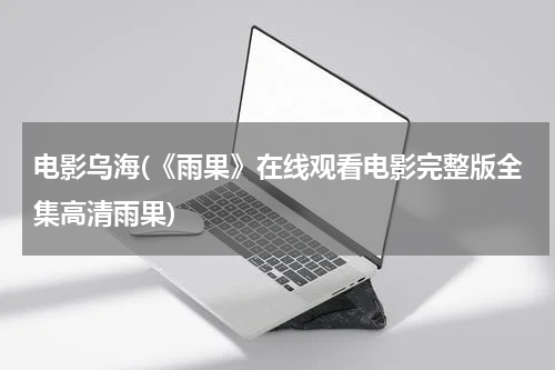 电影乌海(《雨果》在线观看电影完整版全集高清雨果)