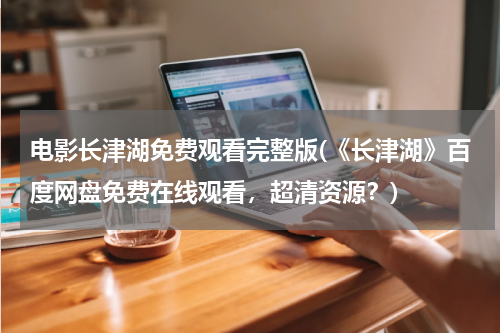 电影长津湖免费观看完整版(《长津湖》百度网盘免费在线观看，超清资源？)
