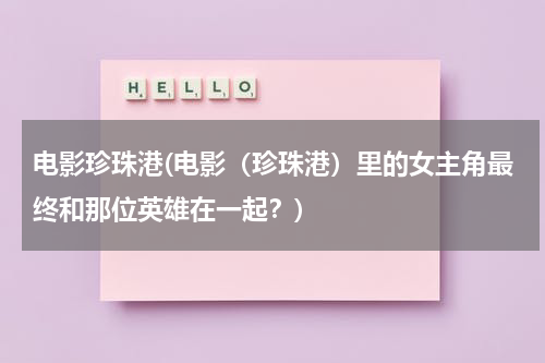 电影珍珠港(电影（珍珠港）里的女主角最终和那位英雄在一起？)