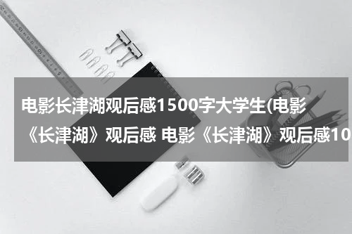 电影长津湖观后感1500字大学生(电影《长津湖》观后感 电影《长津湖》观后感1000字)
