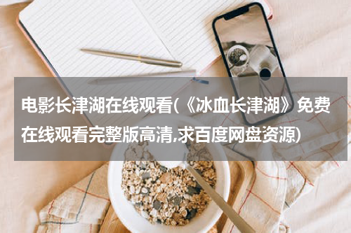 电影长津湖在线观看(《冰血长津湖》免费在线观看完整版高清,求百度网盘资源)
