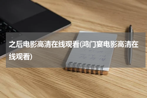 之后电影高清在线观看(鸿门宴电影高清在线观看)