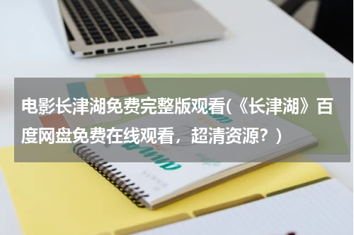 电影长津湖免费完整版观看(《长津湖》百度网盘免费在线观看，超清资源？)