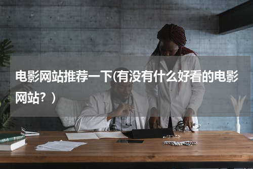 电影网站推荐一下(有没有什么好看的电影网站？)