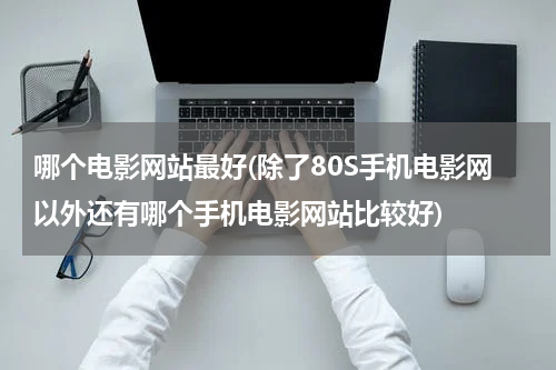 哪个电影网站最好(除了80S手机电影网以外还有哪个手机电影网站比较好)