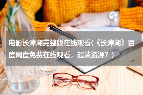 电影长津湖完整版在线观看(《长津湖》百度网盘免费在线观看，超清资源？)