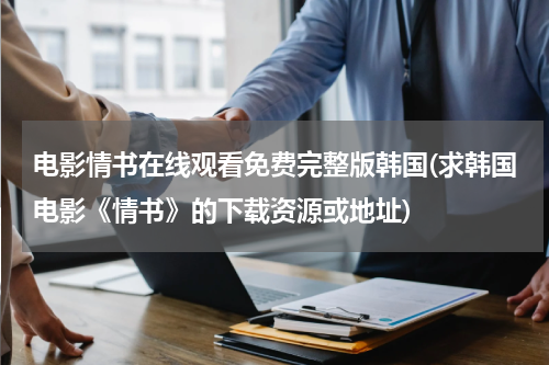 电影情书在线观看免费完整版韩国(求韩国电影《情书》的下载资源或地址)