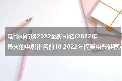 电影排行榜2022最新排名(2022年最火的电影排名前10 2022年搞笑电影推荐)