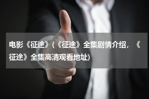 电影《征途》(《征途》全集剧情介绍，《征途》全集高清观看地址)