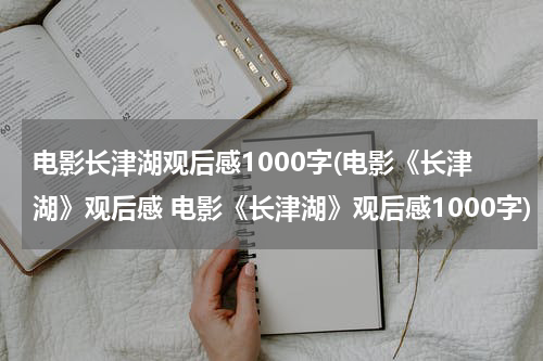 电影长津湖观后感1000字(电影《长津湖》观后感 电影《长津湖》观后感1000字)
