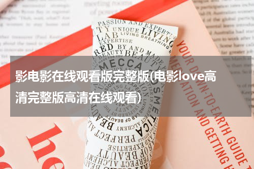 影电影在线观看版完整版(电影love高清完整版高清在线观看)