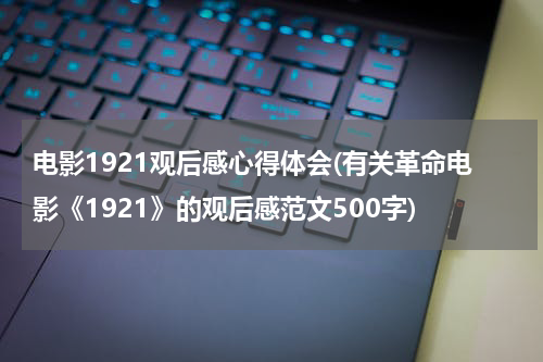电影1921观后感心得体会(有关革命电影《1921》的观后感范文500字)