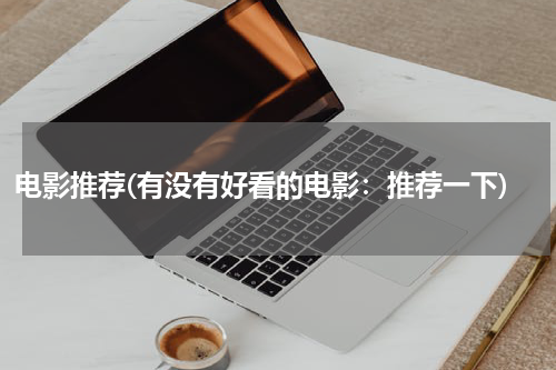 电影推荐(有没有好看的电影：推荐一下)