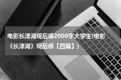 电影长津湖观后感2000字大学生(电影《长津湖》观后感【四篇】)