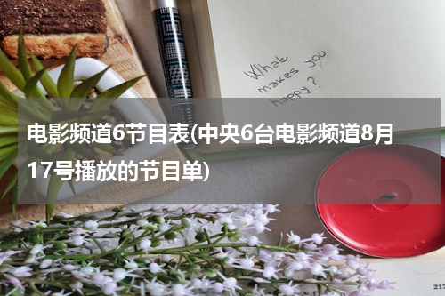 电影频道6节目表(中央6台电影频道8月17号播放的节目单)