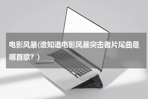 电影风暴(谁知道电影风暴突击者片尾曲是哪首歌？)
