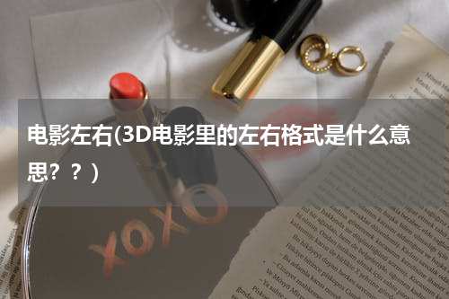 电影左右(3D电影里的左右格式是什么意思？？)