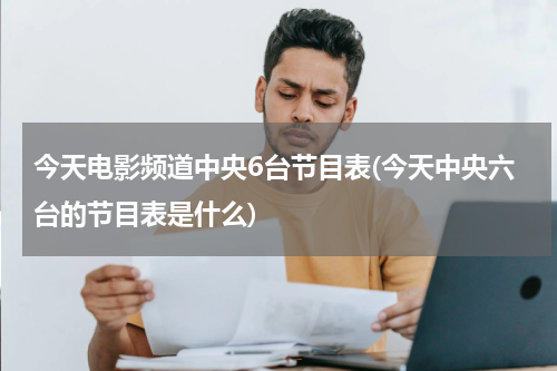 今天电影频道中央6台节目表(今天中央六台的节目表是什么)