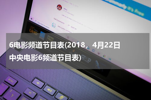 6电影频道节目表(2018，4月22日中央电影6频道节目表)