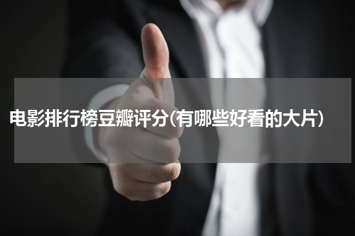 电影排行榜豆瓣评分(有哪些好看的大片)