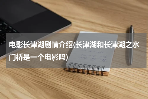 电影长津湖剧情介绍(长津湖和长津湖之水门桥是一个电影吗)
