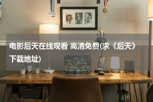 电影后天在线观看 高清免费(求《后天》下载地址)