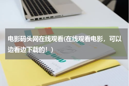 电影码头网在线观看(在线观看电影，可以边看边下载的！)