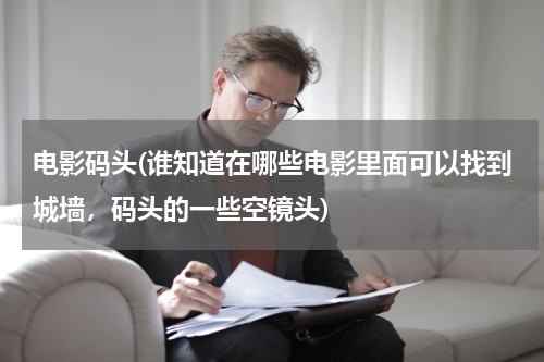 电影码头(谁知道在哪些电影里面可以找到城墙，码头的一些空镜头)